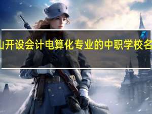 佛山开设会计电算化专业的中职学校名单有哪些