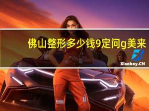 佛山整形多少钱9定问g美来，佛山佳丽整形收费贵吗