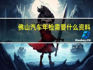 佛山汽车年检需要什么资料