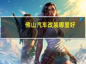 佛山汽车改装哪里好