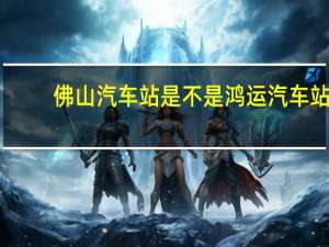 佛山汽车站是不是鸿运汽车站