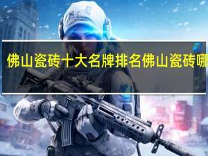 佛山瓷砖十大名牌排名佛山瓷砖哪家强