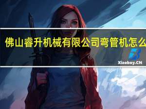 佛山睿升机械有限公司弯管机怎么使用