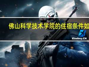 佛山科学技术学院的住宿条件如何