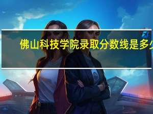 佛山科技学院录取分数线是多少