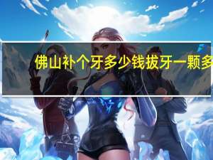 佛山补个牙多少钱 拔牙一颗多少钱呢