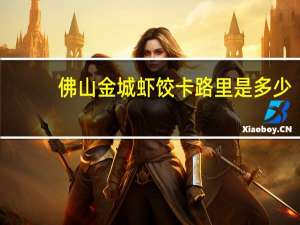 佛山金城 虾饺卡路里是多少