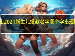 佛山2021新生儿爆款名字 哪个字出现频率最高？