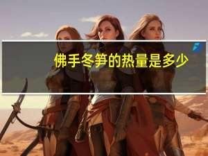 佛手冬笋的热量是多少？