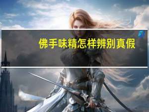 佛手味精怎样辨别真假（佛手味精）