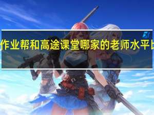 作业帮和高途课堂哪家的老师水平比较高