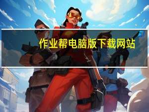 作业帮电脑版下载网站（作业帮电脑版下载）