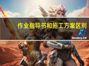 作业指导书和施工方案区别