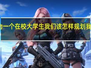 作为一个在校大学生我们该怎样规划我们的人生