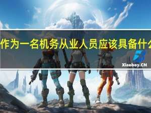作为一名机务从业人员应该具备什么素质