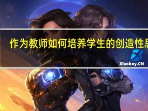 作为教师如何培养学生的创造性思维