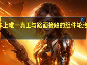 作为汽车上唯一真正与路面接触的组件 轮胎对于行驶时的