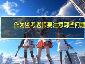 作为监考老师要注意哪些问题