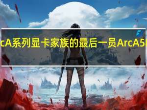 作为IntelArcA系列显卡家族的最后一员ArcA580终于正式登场了