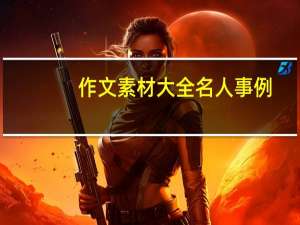 作文素材大全名人事例（作文素材大全初中）