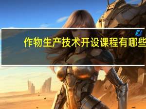作物生产技术开设课程有哪些