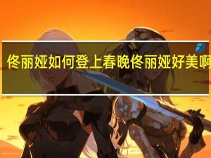 佟丽娅如何登上春晚 佟丽娅好美啊春晚