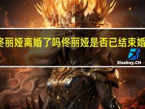 佟丽娅离婚了吗 佟丽娅是否已结束婚姻关系？
