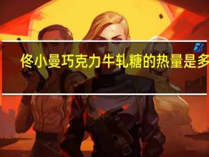 佟小曼 巧克力牛轧糖的热量是多少