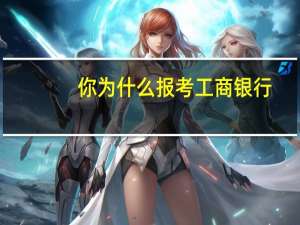 你为什么报考工商银行