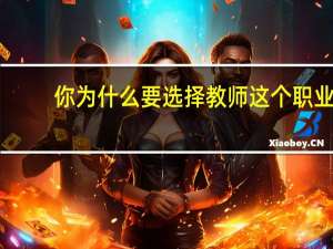 你为什么要选择教师这个职业