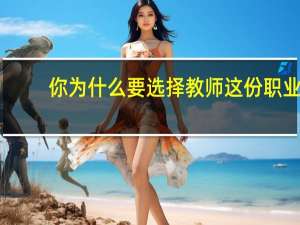你为什么要选择教师这份职业