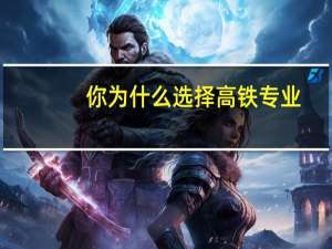 你为什么选择高铁专业