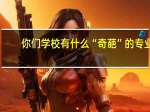 你们学校有什么“奇葩”的专业