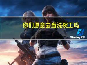 你们愿意去当洗碗工吗