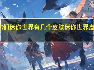 你们迷你世界有几个皮肤 迷你世界皮肤排名