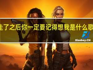 你先走不要管我走了之后你一定要记得想我是什么歌无电竞不兄弟歌曲介绍