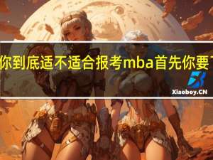 你到底适不适合报考mba首先你要了解它