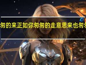 你匆匆的来正如你匆匆的走意思 来也匆匆去也匆匆
