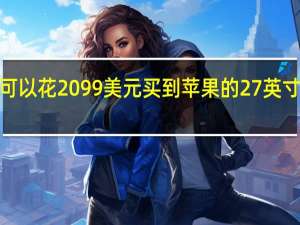 你可以花2099美元买到苹果的27英寸5KiMac