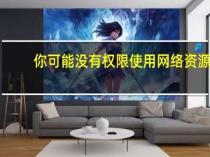 你可能没有权限使用网络资源（你可能没有权限使用网络资源）