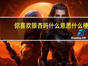 你喜欢银杏吗什么意思什么梗（你喜欢银杏吗什么意思）