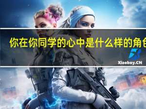 你在你同学的心中是什么样的角色呢