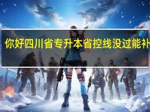 你好四川省专升本省控线没过能补录吗