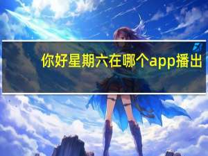 你好星期六在哪个app播出