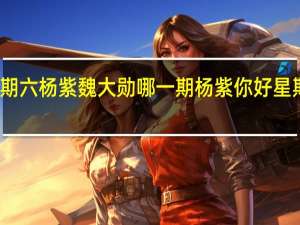 你好星期六杨紫魏大勋哪一期 杨紫你好星期六上班路透