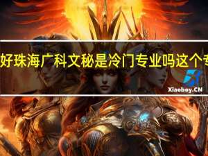 你好 珠海广科文秘是冷门专业吗 这个专业怎样