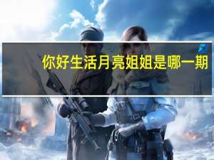 你好生活月亮姐姐是哪一期
