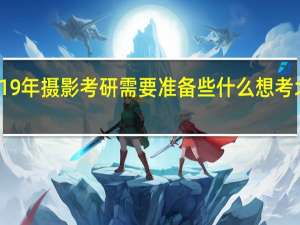 你好 19年摄影考研需要准备些什么 想考北京的院校