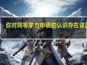 你对同等学力申硕的认识存在误区吗