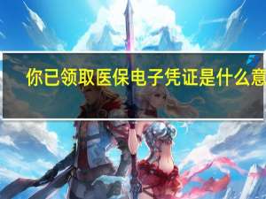 你已领取医保电子凭证是什么意思